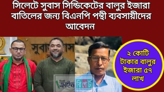 সিলেটে সুবাস সিন্ডিকেটের বালুর ইজারা বাতিলের জন্য বিএনপি পন্থী ব্যবসায়ীদের আবেদন