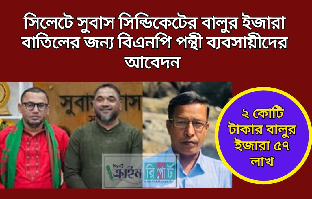 সিলেটে সুবাস সিন্ডিকেটের বালুর ইজারা বাতিলের জন্য বিএনপি পন্থী ব্যবসায়ীদের আবেদন