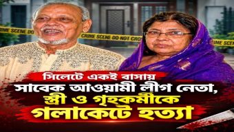 সিলেটে একই বাসায় সাবেক আওয়ামী লীগ নেতা, স্ত্রী ও গৃহকর্মীকে গলাকেটে হত্যা