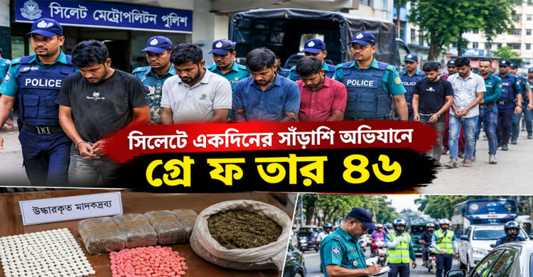 সিলেটে একদিনের সাঁড়াশি অভিযানে গ্রে ফ তা র ৪৬